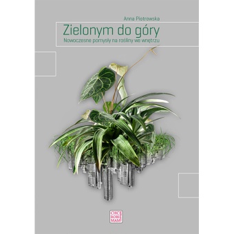 ZIELONYM DO GÓRY. NOWOCZESNE POMYSŁY NA ROŚLINY WE WNĘTRZU